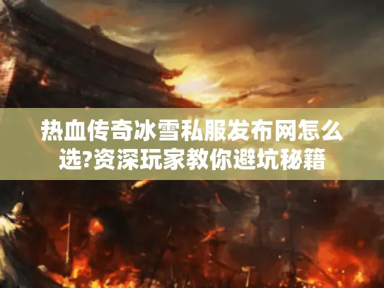 热血传奇冰雪私服发布网怎么选?资深玩家教你避坑秘籍 热血传奇冰雪私服发布网怎么选?资深玩家教你避坑秘籍