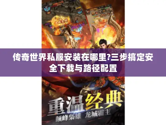 传奇世界私服安装在哪里?三步搞定安全下载与路径配置