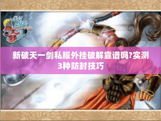 新破天一剑私服外挂破解靠谱吗?实测3种防封技巧 新破天一剑私服外挂破解靠谱吗?实测3种防封技巧