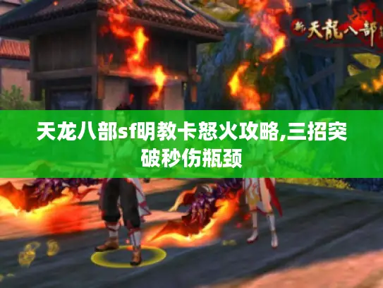 天龙八部sf明教卡怒火攻略,三招突破秒伤瓶颈 天龙八部sf明教卡怒火攻略,三招突破秒伤瓶颈