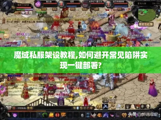 魔域私服架设教程,如何避开常见陷阱实现一键部署?