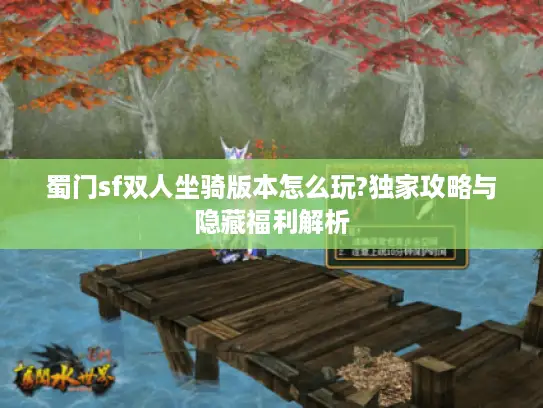蜀门sf双人坐骑版本怎么玩?独家攻略与隐藏福利解析