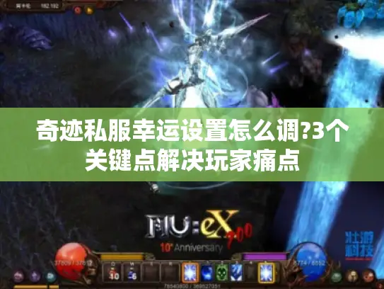 奇迹私服幸运设置怎么调?3个关键点解决玩家痛点