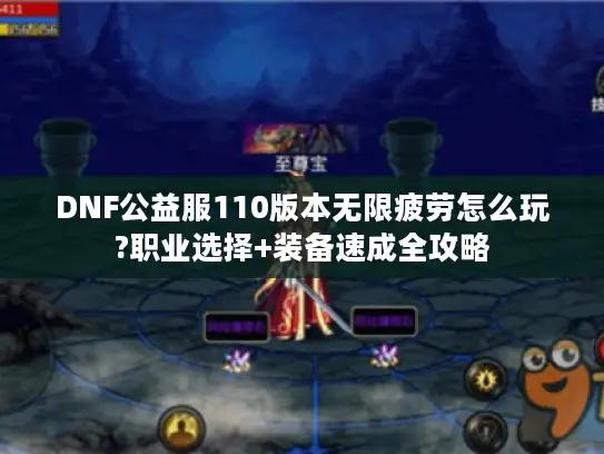 DNF公益服110版本无限疲劳怎么玩?职业选择+装备速成全攻略