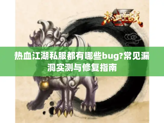 热血江湖私服都有哪些bug?常见漏洞实测与修复指南 热血江湖私服都有哪些bug?常见漏洞实测与修复指南
