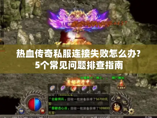 热血传奇私服连接失败怎么办?5个常见问题排查指南