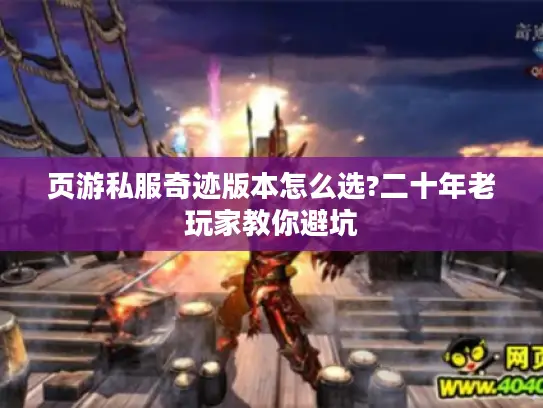 页游私服奇迹版本怎么选?二十年老玩家教你避坑 页游私服奇迹版本怎么选?二十年老玩家教你避坑