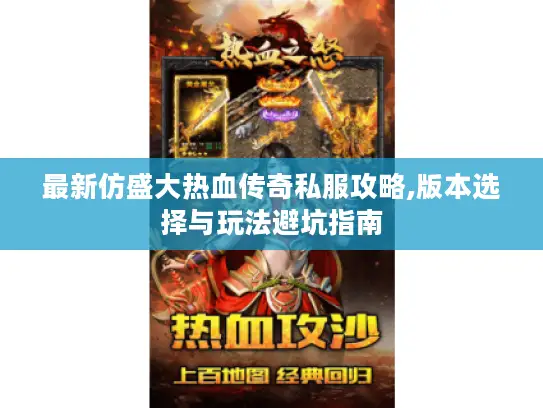 最新仿盛大热血传奇私服攻略,版本选择与玩法避坑指南