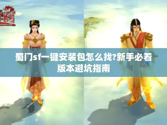 蜀门sf一键安装包怎么找?新手必看版本避坑指南