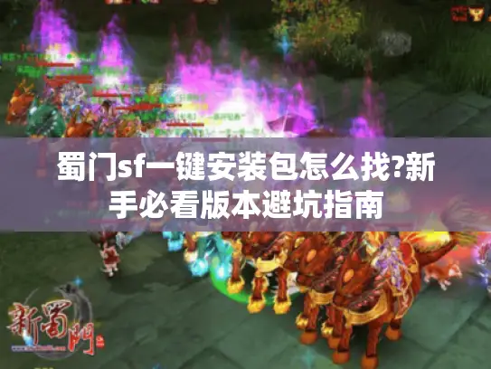 蜀门sf一键安装包怎么找?新手必看版本避坑指南