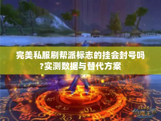 完美私服刷帮派标志的挂会封号吗?实测数据与替代方案