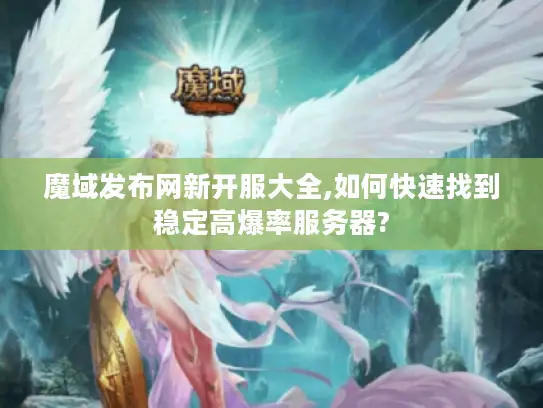 魔域发布网新开服大全,如何快速找到稳定高爆率服务器?