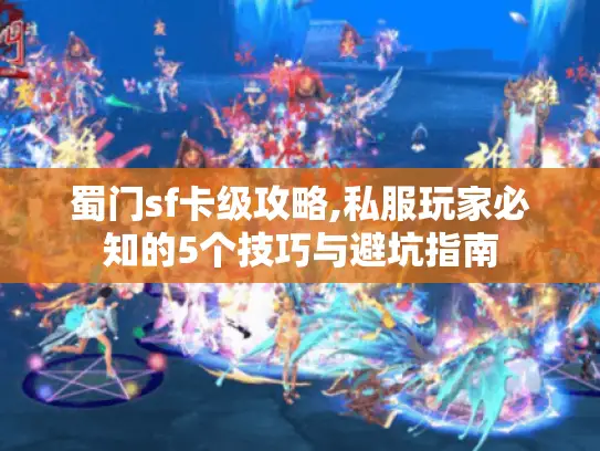 蜀门sf卡级攻略,私服玩家必知的5个技巧与避坑指南