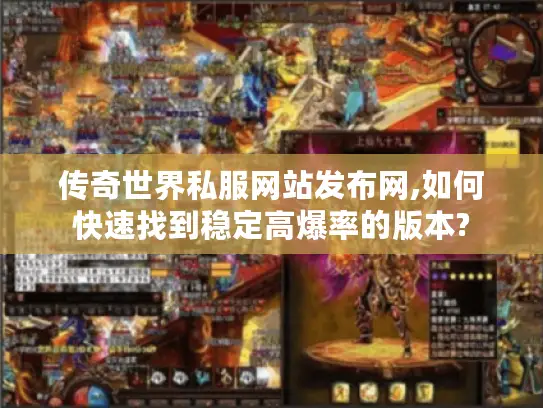 传奇世界私服网站发布网,如何快速找到稳定高爆率的版本?