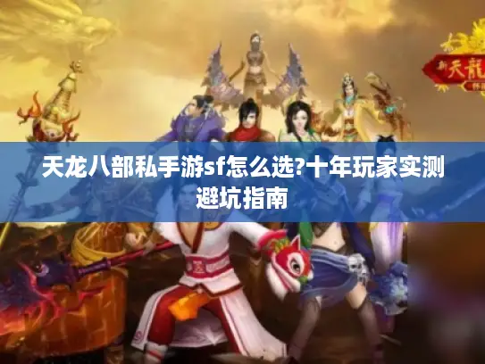 天龙八部私手游sf怎么选?十年玩家实测避坑指南 天龙八部私手游sf怎么选?十年玩家实测避坑指南