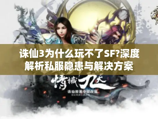 诛仙3为什么玩不了SF?深度解析私服隐患与解决方案