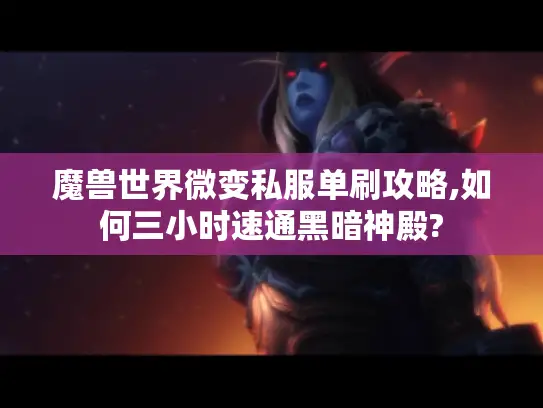 魔兽世界微变私服单刷攻略,如何三小时速通黑暗神殿? 魔兽世界微变私服单刷攻略,如何三小时速通黑暗神殿?
