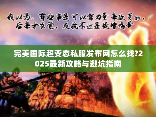 完美国际超变态私服发布网怎么找?2025最新攻略与避坑指南 完美国际超变态私服发布网怎么找?2025最新攻略与避坑指南