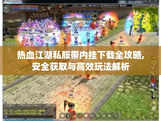 热血江湖私服带内挂下载全攻略,安全获取与高效玩法解析