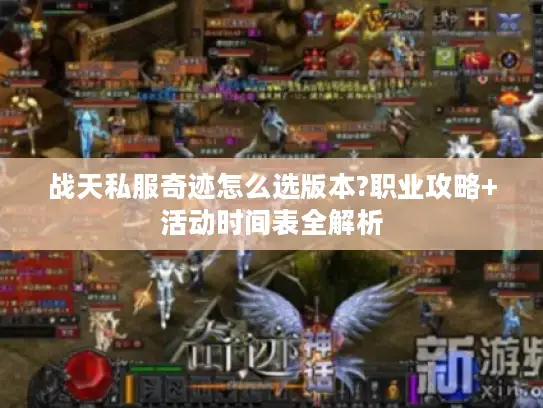 战天私服奇迹怎么选版本?职业攻略+活动时间表全解析