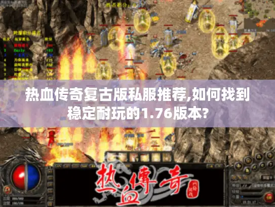 热血传奇复古版私服推荐,如何找到稳定耐玩的1.76版本? 热血传奇复古版私服推荐,如何找到稳定耐玩的1.76版本?