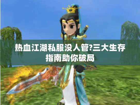 热血江湖私服没人管?三大生存指南助你破局