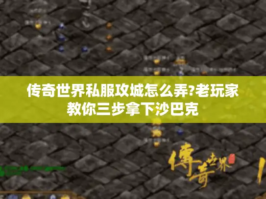 传奇世界私服攻城怎么弄?老玩家教你三步拿下沙巴克