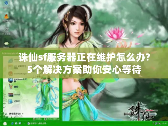 诛仙sf服务器正在维护怎么办?5个解决方案助你安心等待