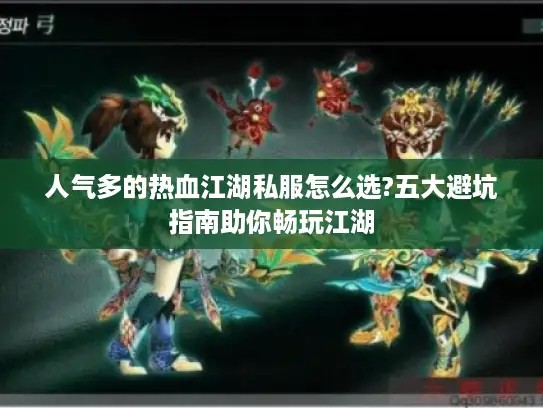 人气多的热血江湖私服怎么选?五大避坑指南助你畅玩江湖