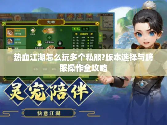 热血江湖怎么玩多个私服?版本选择与跨服操作全攻略