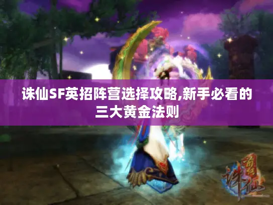 诛仙SF英招阵营选择攻略,新手必看的三大黄金法则