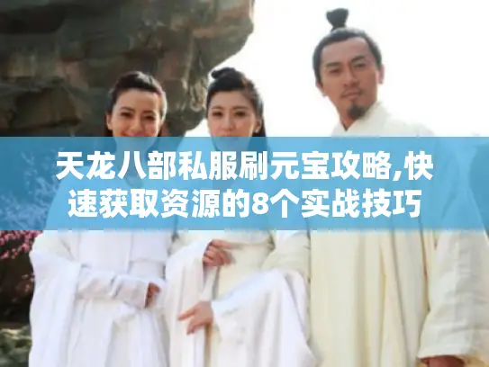 天龙八部私服刷元宝攻略,快速获取资源的8个实战技巧