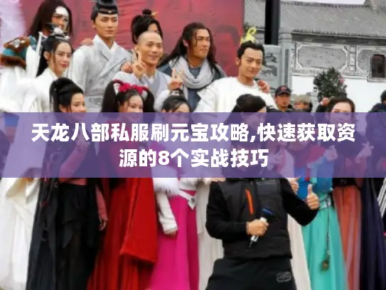 天龙八部私服刷元宝攻略,快速获取资源的8个实战技巧