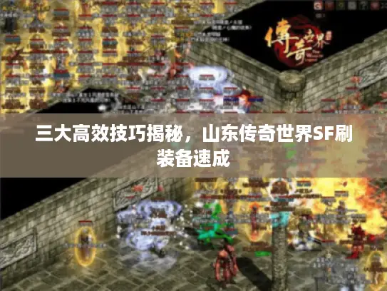 三大高效技巧揭秘，山东传奇世界SF刷装备速成