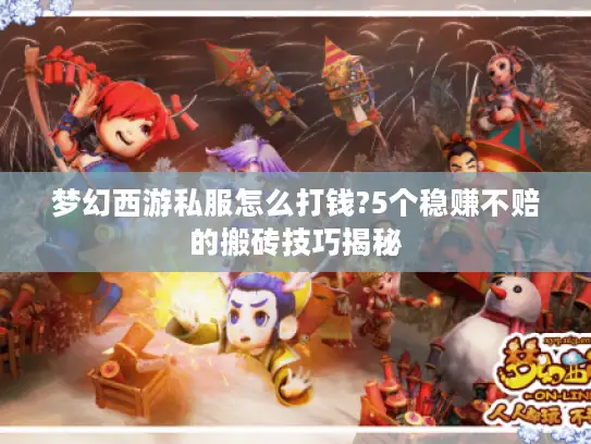 梦幻西游私服怎么打钱?5个稳赚不赔的搬砖技巧揭秘