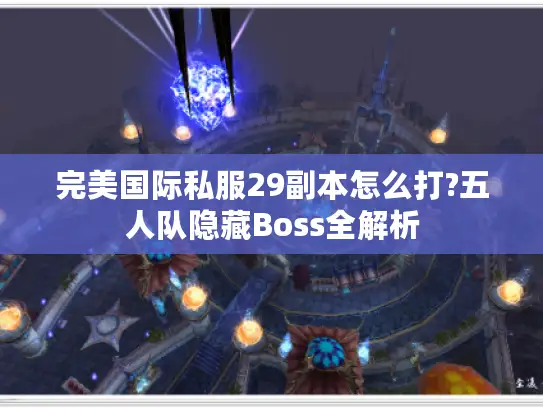 完美国际私服29副本怎么打?五人队隐藏Boss全解析
