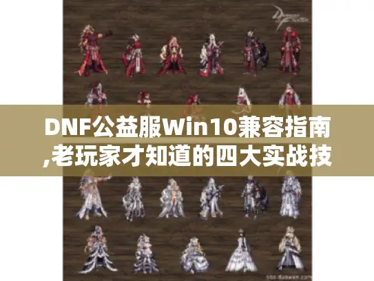 DNF公益服Win10兼容指南,老玩家才知道的四大实战技巧