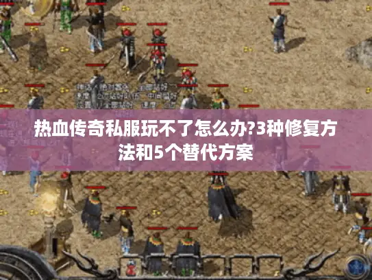 热血传奇私服玩不了怎么办?3种修复方法和5个替代方案