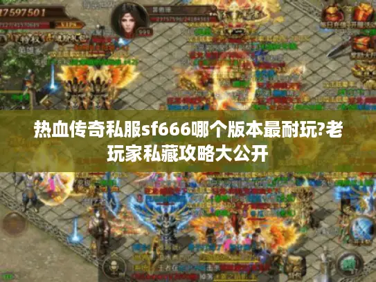 热血传奇私服sf666哪个版本最耐玩?老玩家私藏攻略大公开