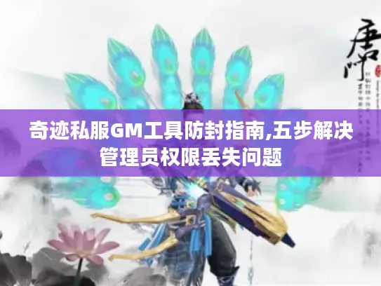 奇迹私服GM工具防封指南,五步解决管理员权限丢失问题 奇迹私服GM工具防封指南,五步解决管理员权限丢失问题