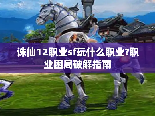 诛仙12职业sf玩什么职业?职业困局破解指南