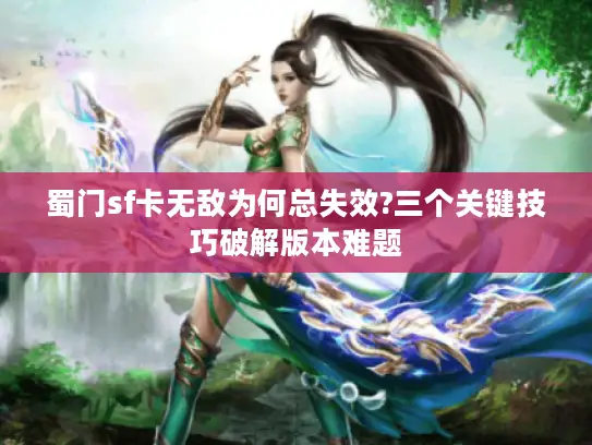 蜀门sf卡无敌为何总失效?三个关键技巧破解版本难题