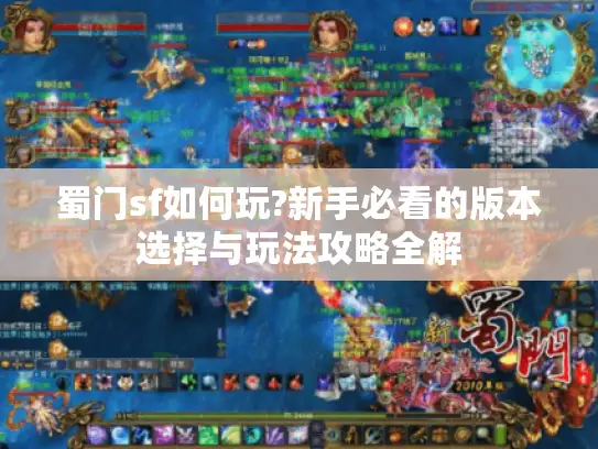 蜀门sf如何玩?新手必看的版本选择与玩法攻略全解