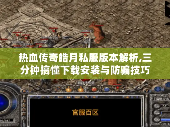 热血传奇皓月私服版本解析,三分钟搞懂下载安装与防骗技巧