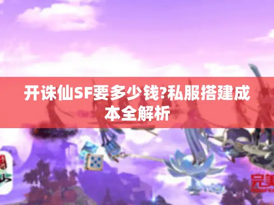 开诛仙SF要多少钱?私服搭建成本全解析