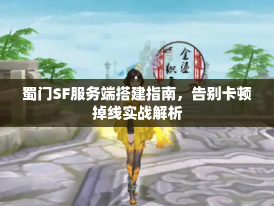 蜀门SF服务端搭建指南，告别卡顿掉线实战解析