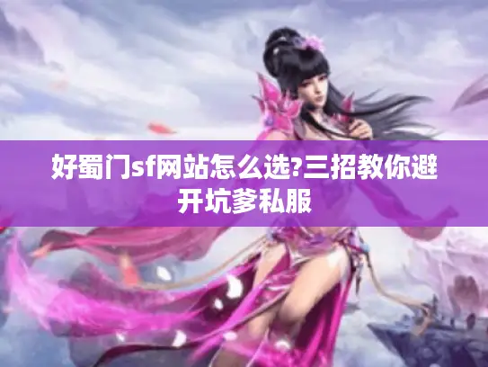 好蜀门sf网站怎么选?三招教你避开坑爹私服