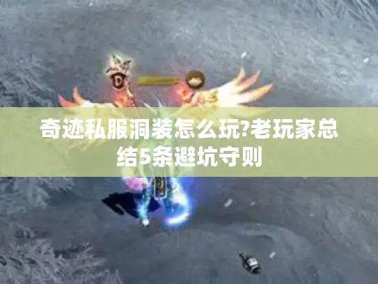 奇迹私服洞装怎么玩?老玩家总结5条避坑守则