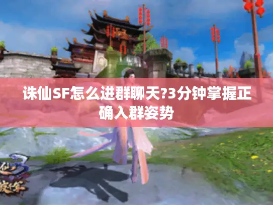 诛仙SF怎么进群聊天?3分钟掌握正确入群姿势