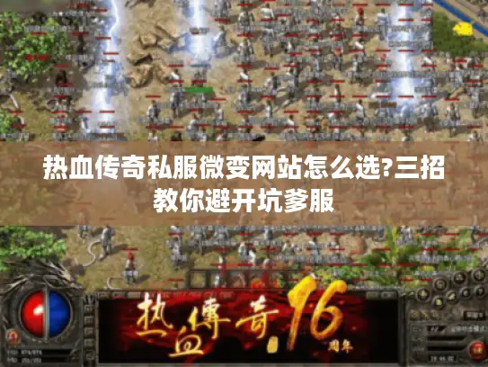 热血传奇私服微变网站怎么选?三招教你避开坑爹服 热血传奇私服微变网站怎么选?三招教你避开坑爹服